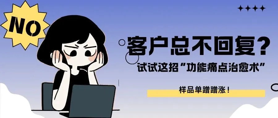【外贸人必看】客户总不回复？试试这招“功能痛点治愈术”，样品单蹭蹭涨！