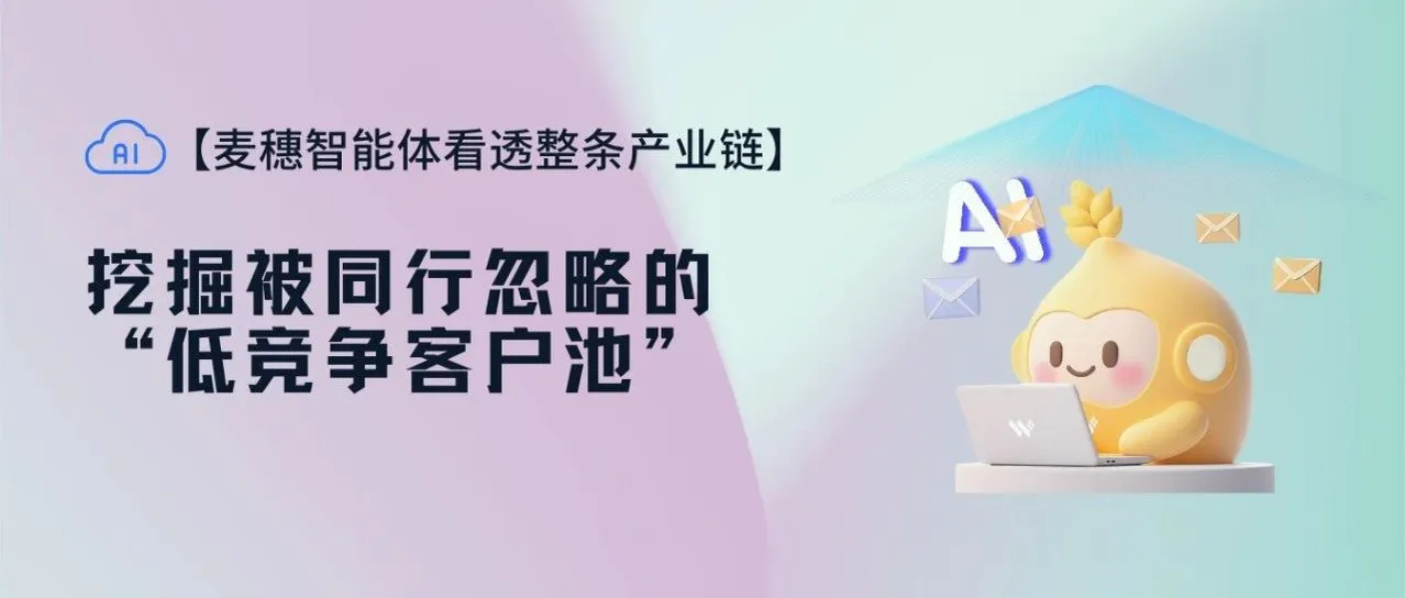 挖掘被同行忽略的“低竞争客户池”，麦穗智能体助你轻松拓客！(免费体验)