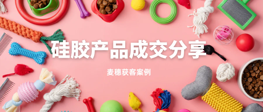 硅胶产品 | 成交15单的案例分享